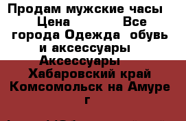 Продам мужские часы  › Цена ­ 2 000 - Все города Одежда, обувь и аксессуары » Аксессуары   . Хабаровский край,Комсомольск-на-Амуре г.